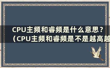 CPU主频和睿频是什么意思？ （CPU主频和睿频是不是越高越好？）